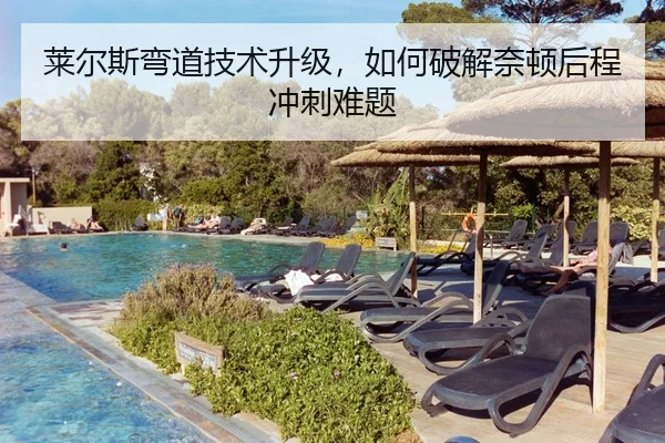 莱尔斯弯道技术升级，如何破解奈顿后程冲刺难题