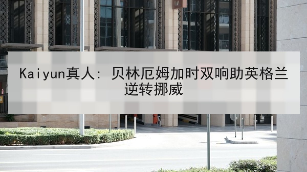 Kaiyun真人: 贝林厄姆加时双响助英格兰逆转挪威 Kaiyun真人: 贝林厄姆加时双响助英格兰逆转挪威