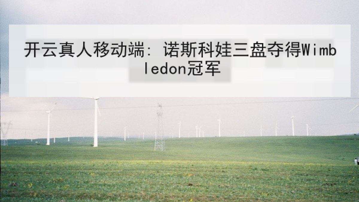 开云真人移动端: 诺斯科娃三盘夺得Wimbledon冠军 开云真人移动端: 诺斯科娃三盘夺得Wimbledon冠军