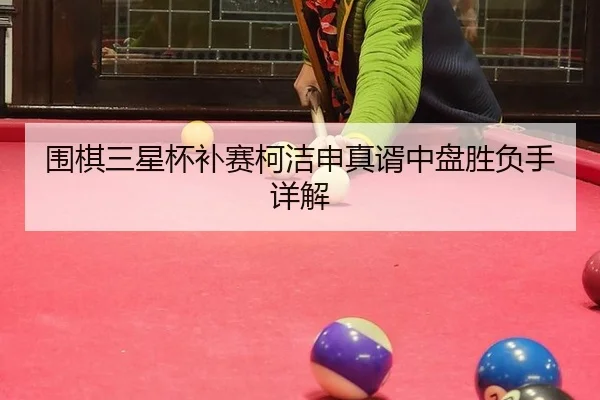 围棋三星杯补赛柯洁申真谞中盘胜负手详解