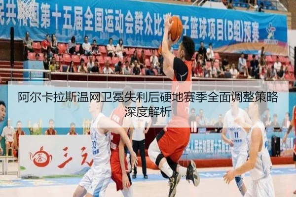 阿尔卡拉斯温网卫冕失利后硬地赛季全面调整策略深度解析