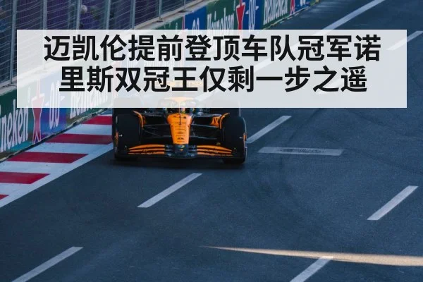迈凯伦提前登顶车队冠军诺里斯双冠王仅剩一步之遥