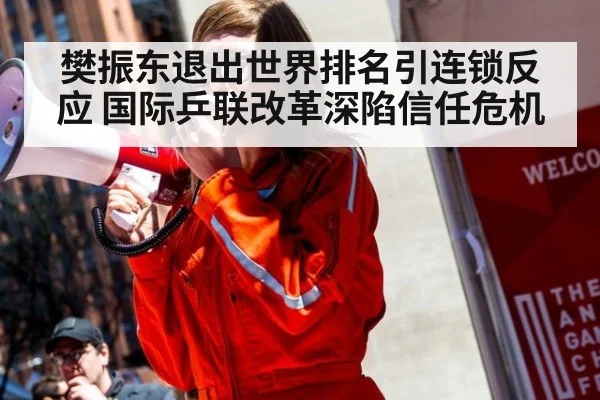 樊振东退出世界排名引连锁反应 国际乒联改革深陷信任危机