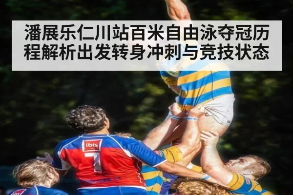 潘展乐仁川站百米自由泳夺冠历程解析出发转身冲刺与竞技状态